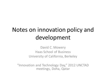 Notes on innovation policy and development David C. Mowery Haas School of Business University of California, Berkeley “Innovation and Technology Day,”