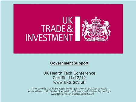 1High Value Opportunities 11 Government Support UK Health Tech Conference Cardiff 11/12/12  John Lownds. UKTI Strategic Trade