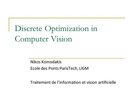 Discrete Optimization in Computer Vision Nikos Komodakis Ecole des Ponts ParisTech, LIGM Traitement de l’information et vision artiﬁcielle.