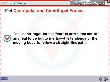 10 Circular Motion The “centrifugal-force effect” is attributed not to any real force but to inertia—the tendency of the moving body to follow a straight-line.