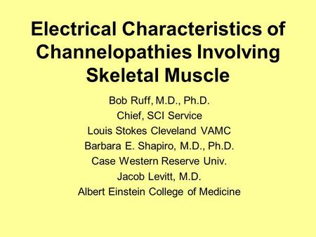Electrical Characteristics of Channelopathies Involving Skeletal Muscle Bob Ruff, M.D., Ph.D. Chief, SCI Service Louis Stokes Cleveland VAMC Barbara E.