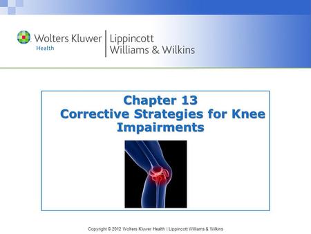 Copyright © 2012 Wolters Kluwer Health | Lippincott Williams & Wilkins Chapter 13 Corrective Strategies for Knee Impairments.