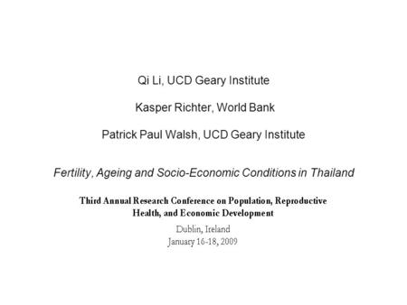 Qi Li, UCD Geary Institute Kasper Richter, World Bank Patrick Paul Walsh, UCD Geary Institute Fertility, Ageing and Socio-Economic Conditions in Thailand.