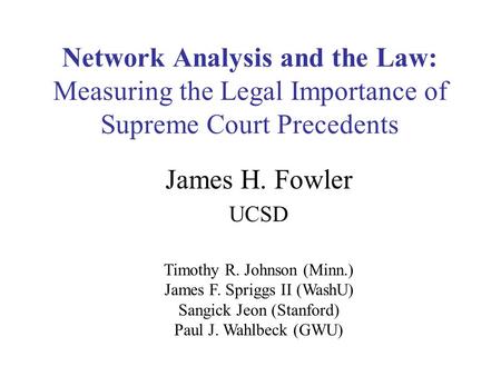 Network Analysis and the Law: Measuring the Legal Importance of Supreme Court Precedents James H. Fowler UCSD Timothy R. Johnson (Minn.) James F. Spriggs.