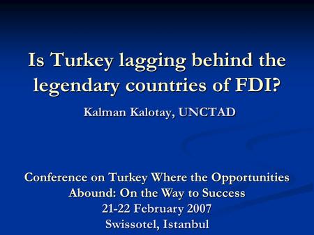 Is Turkey lagging behind the legendary countries of FDI? Kalman Kalotay, UNCTAD Conference on Turkey Where the Opportunities Abound: On the Way to Success.