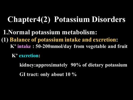 Chapter4(2) Potassium Disorders 1.Normal potassium metabolism: (1) Balance of potassium intake and excretion: K + intake : 50-200mmol/day from vegetable.