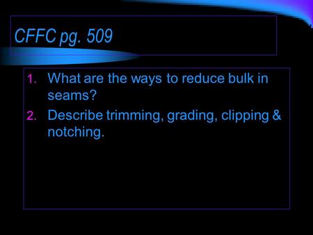CFFC pg. 509 1. What are the ways to reduce bulk in seams? 2. Describe trimming, grading, clipping & notching.