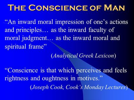 The Conscience of Man “An inward moral impression of one’s actions and principles… as the inward faculty of moral judgment… as the inward moral and spiritual.