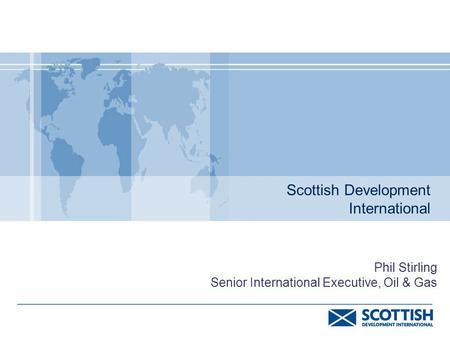 Scottish Development International Phil Stirling Senior International Executive, Oil & Gas.