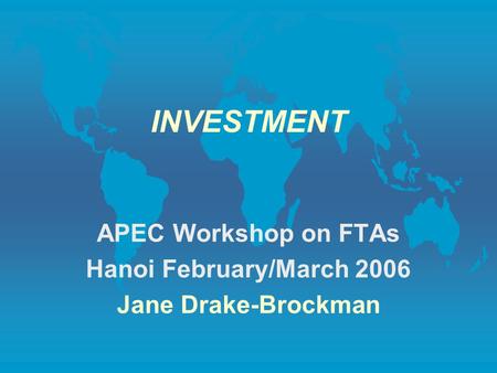 INVESTMENT APEC Workshop on FTAs Hanoi February/March 2006 Jane Drake-Brockman.