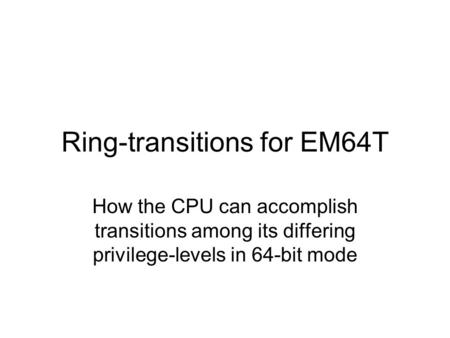 Ring-transitions for EM64T How the CPU can accomplish transitions among its differing privilege-levels in 64-bit mode.