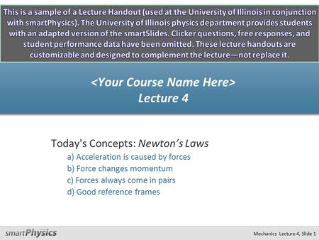 Mechanics Lecture 4, Slide 1 Today's Concepts: Newton’s Laws a) Acceleration is caused by forces b) Force changes momentum c) Forces always come in pairs.