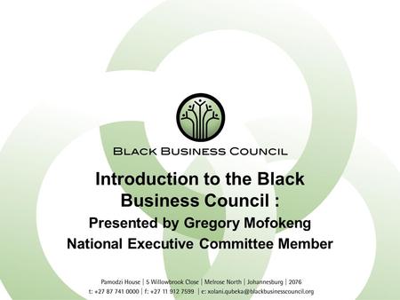 Introduction to the Black Business Council : Presented by Gregory Mofokeng National Executive Committee Member.