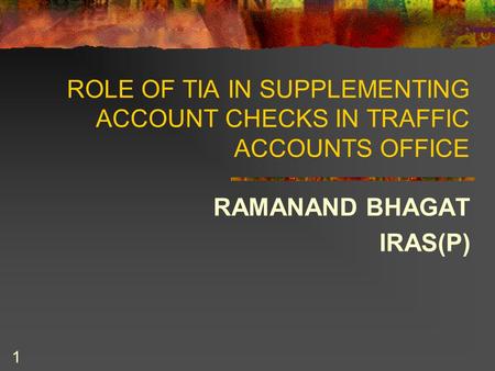 1 ROLE OF TIA IN SUPPLEMENTING ACCOUNT CHECKS IN TRAFFIC ACCOUNTS OFFICE RAMANAND BHAGAT IRAS(P)