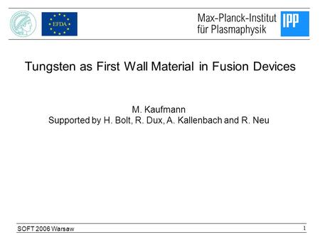 SOFT 2006 Warsaw 1 M. Kaufmann Supported by H. Bolt, R. Dux, A. Kallenbach and R. Neu Tungsten as First Wall Material in Fusion Devices.
