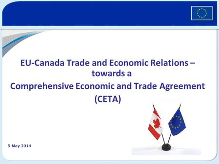 EU-Canada Trade and Economic Relations – towards a Comprehensive Economic and Trade Agreement (CETA) 5 May 2014.