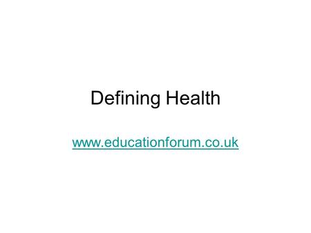 Defining Health www.educationforum.co.uk. Definitions Health can be defined, positively, negatively or holistically. This presentation examines the advantages.