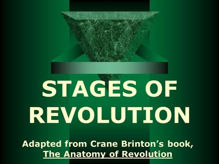 STAGES OF REVOLUTION Adapted from Crane Brinton’s book, The Anatomy of Revolution.