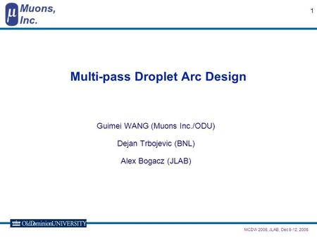 MCDW 2008, JLAB, Dec 8-12, 2008 1 Multi-pass Droplet Arc Design Guimei WANG (Muons Inc./ODU) Dejan Trbojevic (BNL) Alex Bogacz (JLAB)