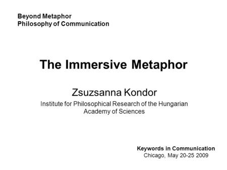 The Immersive Metaphor Zsuzsanna Kondor Institute for Philosophical Research of the Hungarian Academy of Sciences Keywords in Communication Chicago, May.