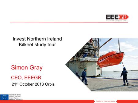 Simon Gray CEO, EEEGR 21 st October 2013 Orbis Invest Northern Ireland Kilkeel study tour.