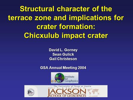 Structural character of the terrace zone and implications for crater formation: Chicxulub impact crater David L. Gorney Sean Gulick Gail Christeson GSA.