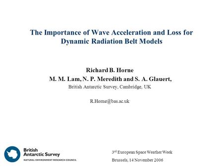 The Importance of Wave Acceleration and Loss for Dynamic Radiation Belt Models Richard B. Horne M. M. Lam, N. P. Meredith and S. A. Glauert, British Antarctic.