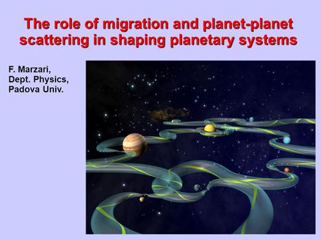 F. Marzari, Dept. Physics, Padova Univ. The role of migration and planet-planet scattering in shaping planetary systems.