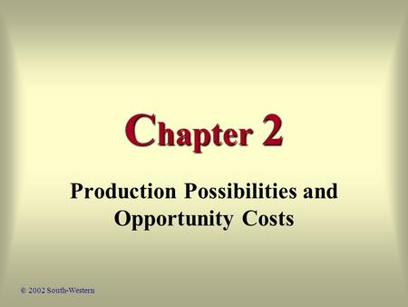 C hapter 2 Production Possibilities and Opportunity Costs © 2002 South-Western.