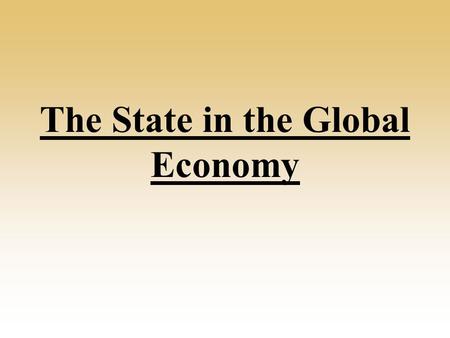 The State in the Global Economy. What role does the state have in the global economy? They regulate their own economies e.g. laws, taxes. Influence the.
