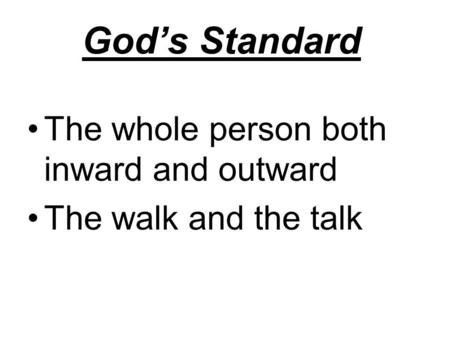 God’s Standard The whole person both inward and outward The walk and the talk.
