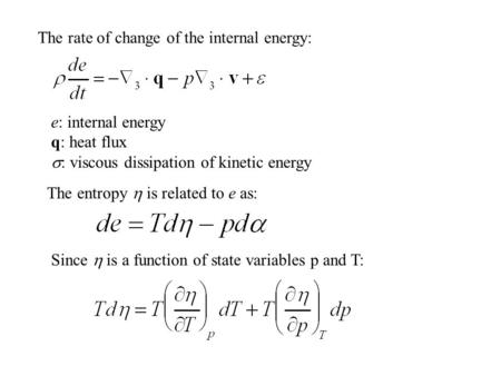 The rate of change of the internal energy: e: internal energy q: heat flux  : viscous dissipation of kinetic energy The entropy  is related to e as: