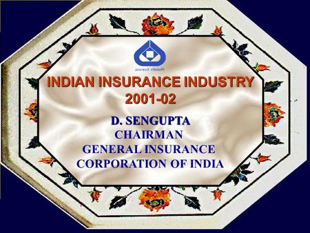 INDIAN INSURANCE INDUSTRY 2001-02 D. SENGUPTA CHAIRMAN GENERAL INSURANCE CORPORATION OF INDIA.