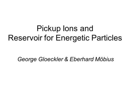 Pickup Ions and Reservoir for Energetic Particles George Gloeckler & Eberhard Möbius.