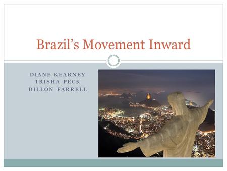 DIANE KEARNEY TRISHA PECK DILLON FARRELL Brazil’s Movement Inward.