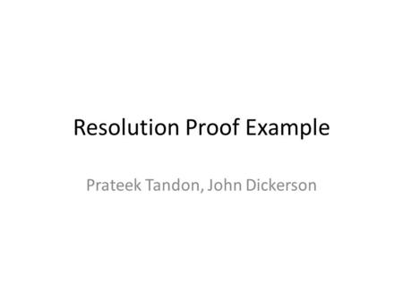Resolution Proof Example Prateek Tandon, John Dickerson.