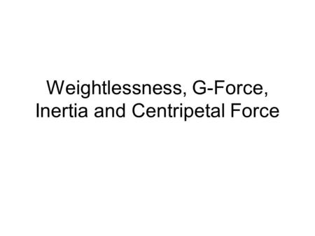 Weightlessness, G-Force, Inertia and Centripetal Force.