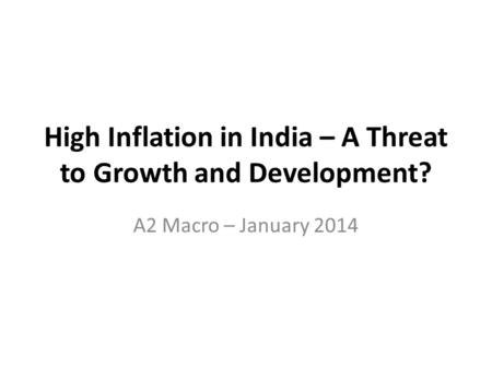 High Inflation in India – A Threat to Growth and Development? A2 Macro – January 2014.