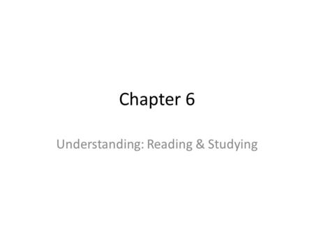 Chapter 6 Understanding: Reading & Studying. Increasing Understanding Read as much as you can! Think analytically Build vocabulary Look for order & meaning.