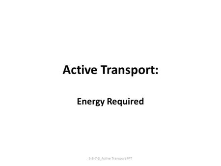 Active Transport: Energy Required S-B-7-3_Active Transport PPT.