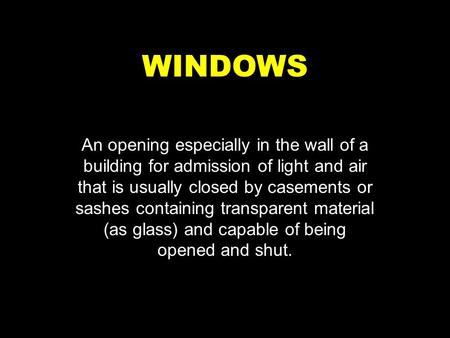 WINDOWS An opening especially in the wall of a building for admission of light and air that is usually closed by casements or sashes containing transparent.