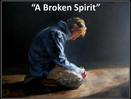 “A Broken Spirit”. Chorus: “A Broken Spirit” A broken spirit And a contrite heart You will not despise You desire truth In the inward parts A broken spirit.