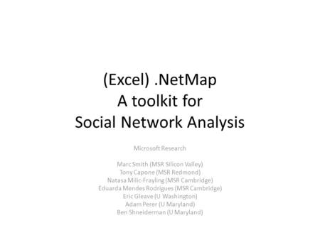 (Excel).NetMap A toolkit for Social Network Analysis Microsoft Research Marc Smith (MSR Silicon Valley) Tony Capone (MSR Redmond) Natasa Milic-Frayling.