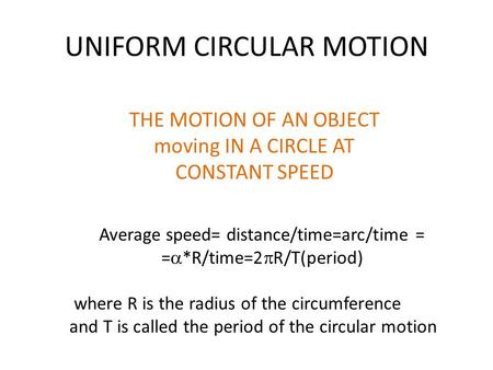 UNIFORM CIRCULAR MOTION THE MOTION OF AN OBJECT moving IN A CIRCLE AT CONSTANT SPEED Average speed= distance/time=arc/time = =  *R/time=2  R/T(period)
