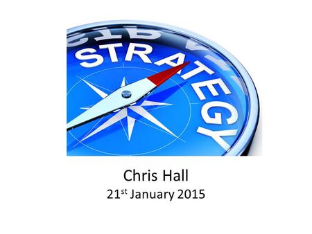 Chris Hall 21 st January 2015. What is Strategy? TIME Source: London Business School Sloan Program HOW.