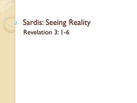 Sardis: Seeing Reality Revelation 3: 1-6. Sardis Seeing Reality Rev. 3:1-6 At Mt. Tmolus & Hermus River. Acropolis like a fort 1500 ft. tall. Croesus.