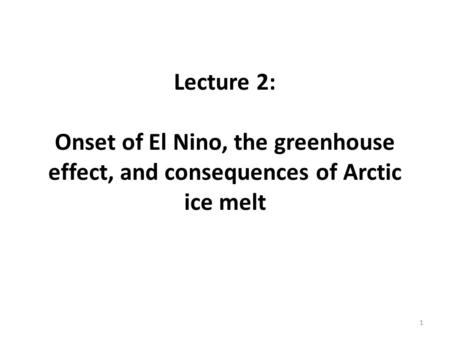 Lecture 2: Onset of El Nino, the greenhouse effect, and consequences of Arctic ice melt 1.