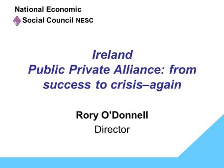 Ireland Public Private Alliance: from success to crisis–again Rory O’Donnell Director National Economic NESC Social Council NESC.