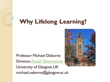 Why Lifelong Learning? Professor Michael Osborne Director, Pascal ObservatoryPascal Observatory University of Glasgow, UK