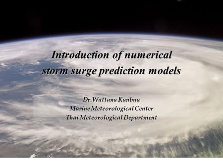 Introduction of numerical storm surge prediction models Dr.Wattana Kanbua Marine Meteorological Center Thai Meteorological Department.